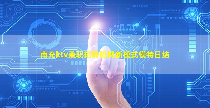 南充ktv兼职招聘招聘新模式模特日结